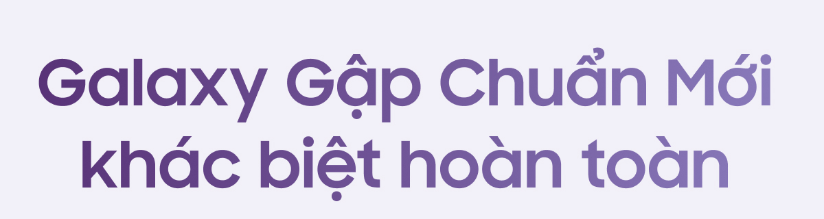 Galaxy Gập Chuẩn Mới khác biệt hoàn toàn