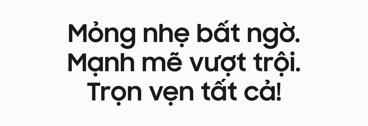 Mỏng nhẹ bất ngờ. Mạnh mẽ vượt trội. Trọn vẹn tất cả!