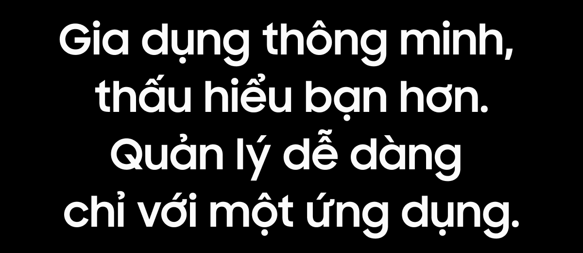 Gia dụng thông minh, thấu hiểu bạn hơn.Quản lý dễ dàng chỉ với một ứng dụng.